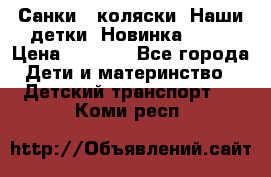 Санки - коляски “Наши детки“ Новинка 2017 › Цена ­ 4 090 - Все города Дети и материнство » Детский транспорт   . Коми респ.